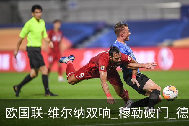 欧国联-维尔纳双响 穆勒破门 德国5-2大胜意大利